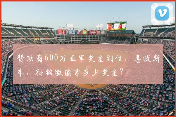 赞助商600万亚军奖金到位,喜提新车,孙铭徽能拿多少奖金?