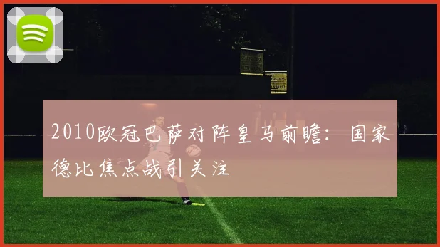2010欧冠巴萨对阵皇马前瞻:国家德比焦点战引关注
