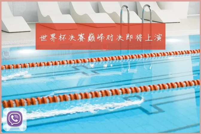 世界杯决赛巅峰对决即将上演
