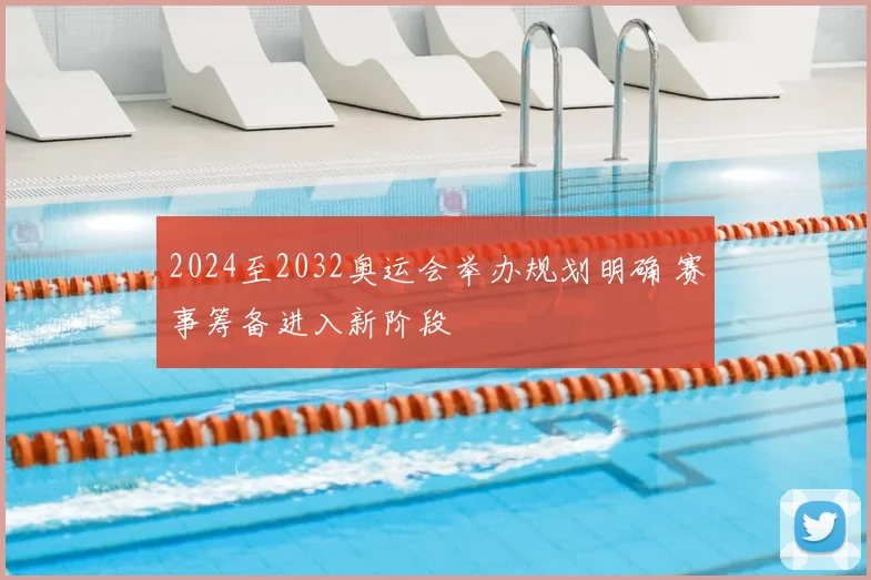 2024至2032奥运会举办规划明确 赛事筹备进入新阶段