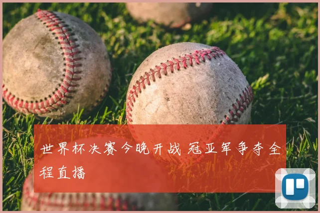 世界杯决赛今晚开战 冠亚军争夺全程直播